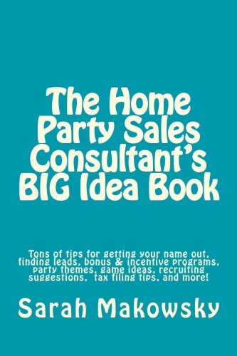 The Home Party Sales Consultant's BIG Idea Book: Tons of tips for getting your name out, finding leads, bonus & incentive programs, party themes, game ... suggestions, filing taxes,and more!