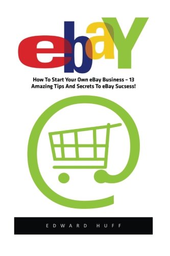 eBay: How To Start Your Own eBay Business – 13 Amazing Tips And Secrets To eBay Success!</ (eBay Business, Online Business, How to Make Money With eBay)